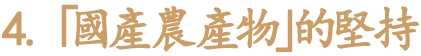 4. 「國產農產物」的堅持